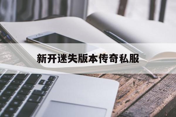 新开迷失版本传奇私服诞生、优势与劣势全解析!