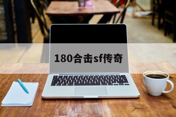 180合击sf传奇诞生、优势与劣势全解析!