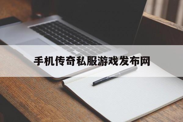 关于手机传奇私服游戏发布网的信息