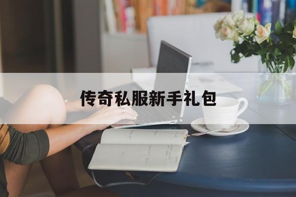 传奇私服新手礼包(传奇礼包码一般是多少)