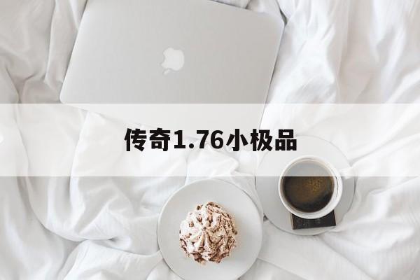 传奇1.76小极品(传奇176小极品什么意思)