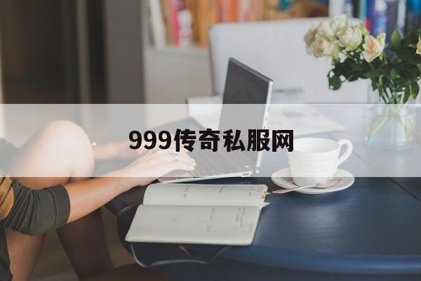 999传奇私服网(999传奇新服网手游)