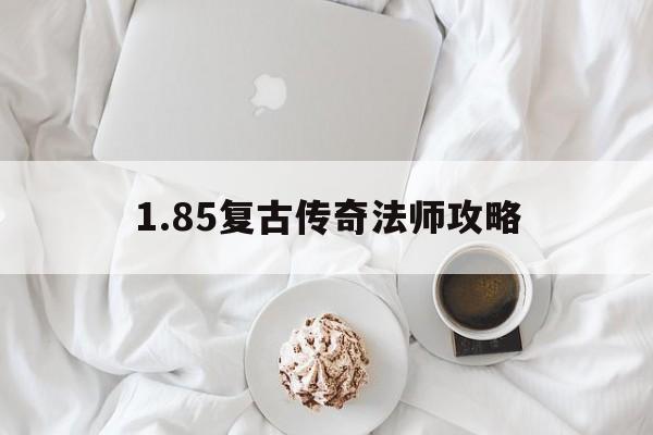 1.85复古传奇法师攻略的简单介绍