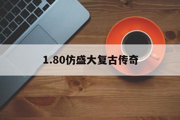 1.80仿盛大复古传奇诞生、优势与劣势全解析!